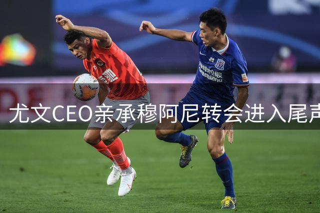 尤文CEO亲承穆阿尼转会进入尾声 新星阿拉伊贝戈维奇加盟在即