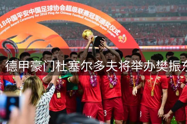 德甲豪门杜塞尔多夫将举办樊振东加盟盛典 全球直播引期待