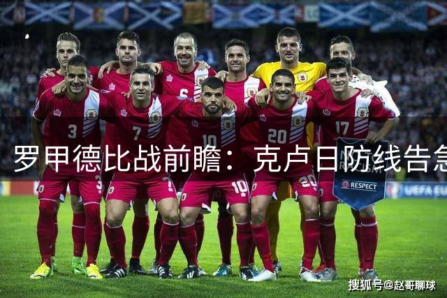 罗甲德比战前瞻：克卢日防线告急 同城死敌欲趁火打劫