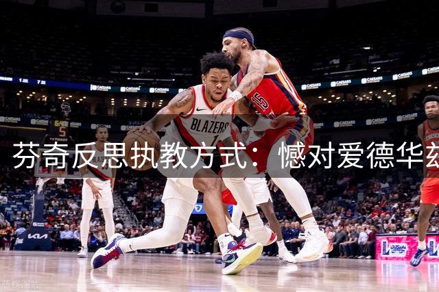 芬奇反思执教方式：憾对爱德华兹公开指责失当