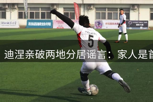 迪涅亲破两地分居谣言：家人是首位 伯明翰住所系虚构
