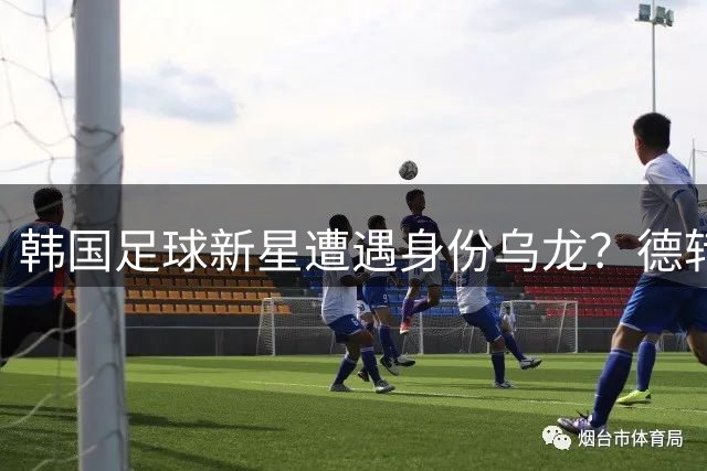 韩国足球新星遭遇"身份乌龙"？德转会阵容配图风波引爆争议